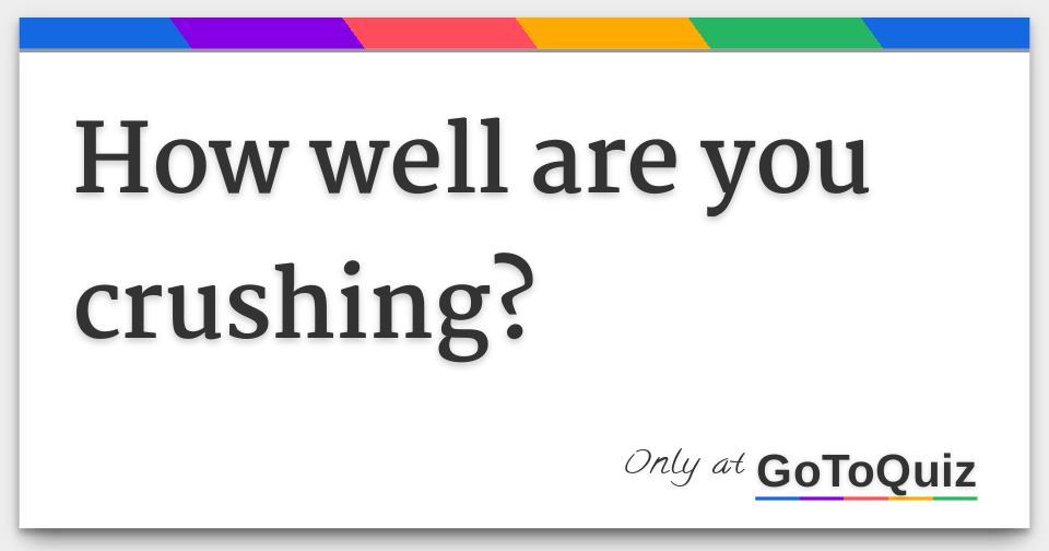 How well are you crushing?