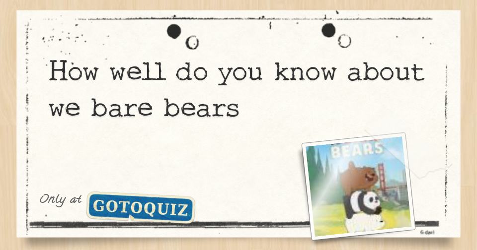 how well do you know about we bare bears