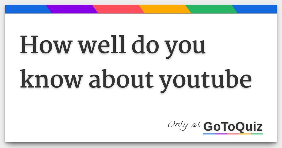 how well do you know about youtube