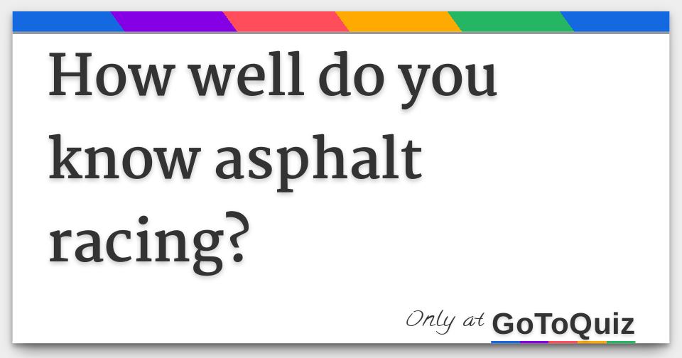 How Well Do You Know Asphalt Racing 