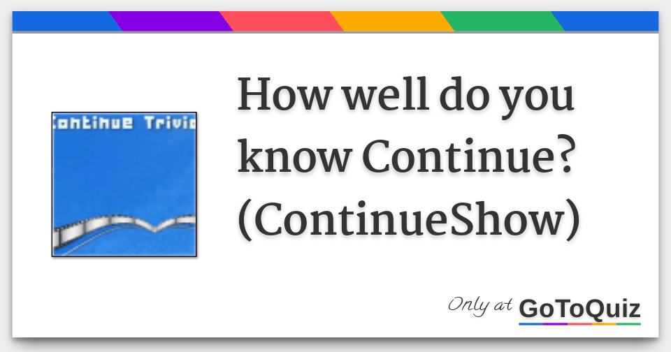 How well do you know Continue? (ContinueShow)