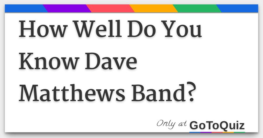 How Well Do You Know Dave Matthews Band Dave matthews band do you remember song info. how well do you know dave matthews band