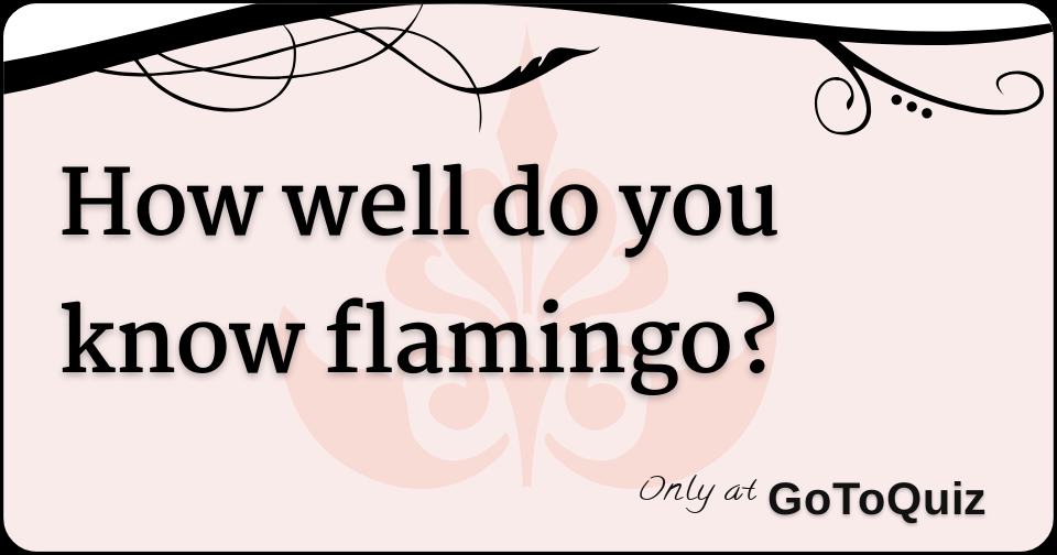 how well do you know flamingo?