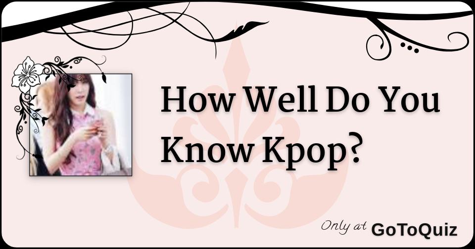How Well Do You Know Kpop?