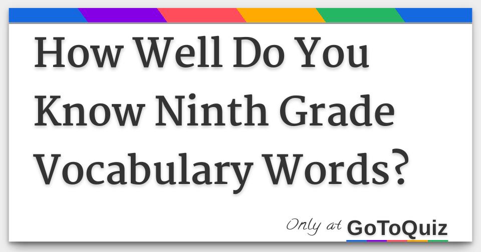 How Well Do You Know Ninth Grade Vocabulary Words How well do you know ninth grade vocabulary words