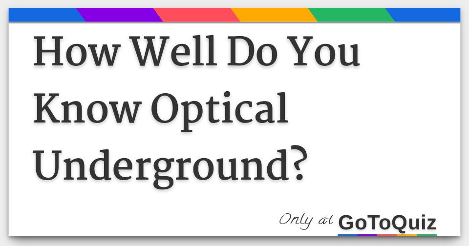 How Well Do You Know Optical Underground?