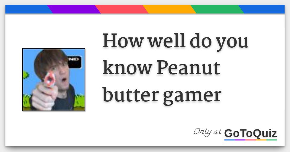 How well do you know Peanut butter gamer