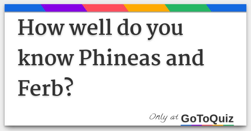 How Well Do You Know Phineas And Ferb