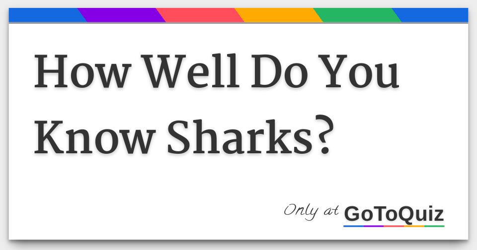 HOW WELL DO YOU KNOW SHARKS?
