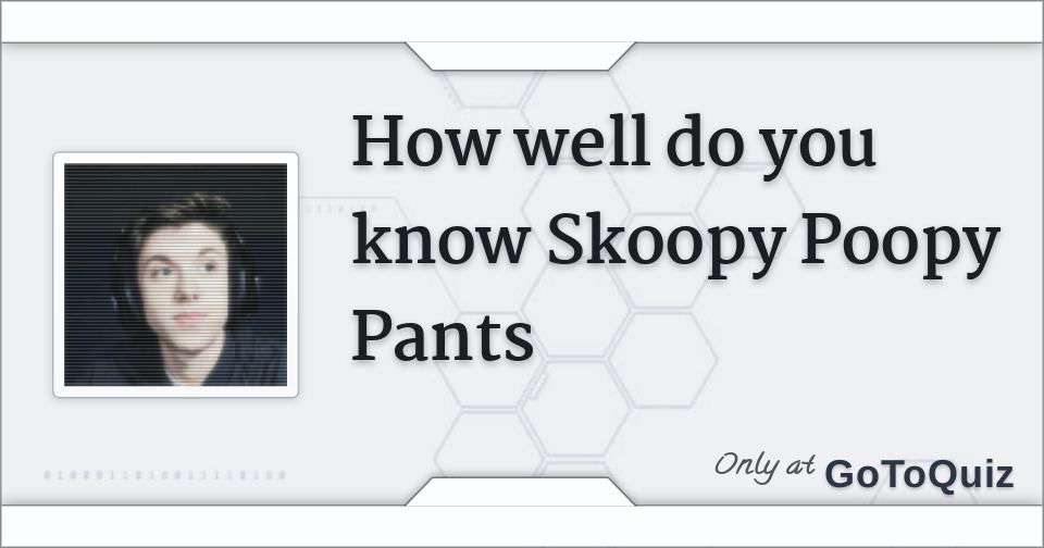 How well do you know Skoopy Poopy Pants