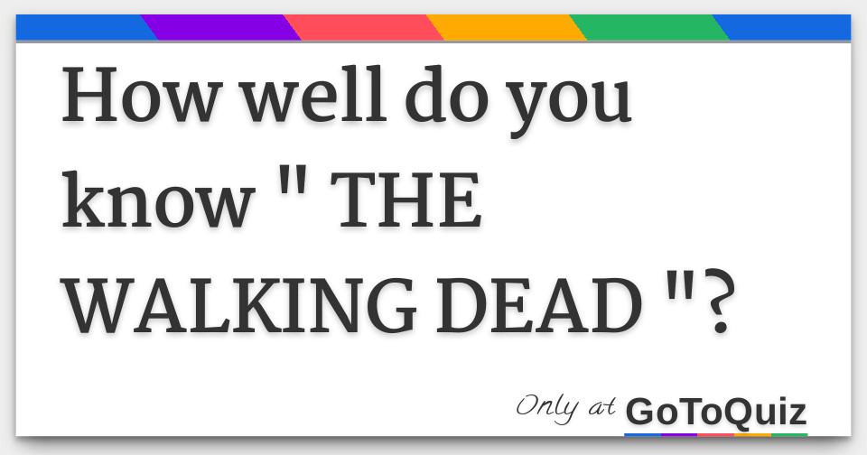How well do you know " THE WALKING DEAD