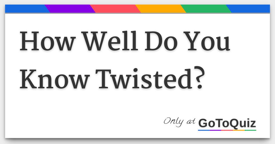 how-well-do-you-know-twisted