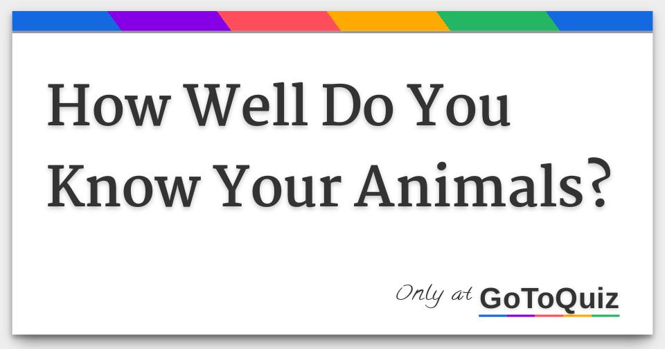 How Well Do You Know Your Animals?