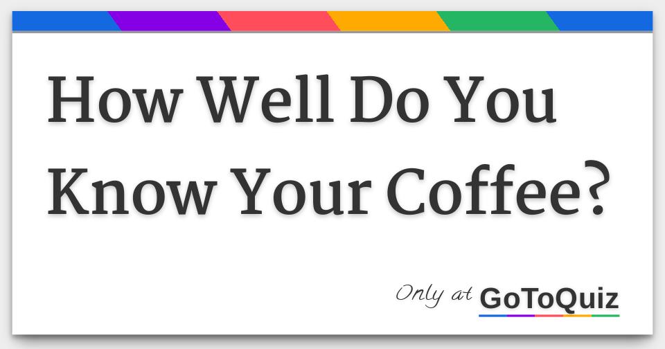 How Well Do You Know Your Coffee?
