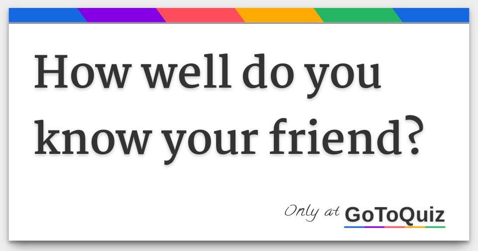 How well do you know your friend?