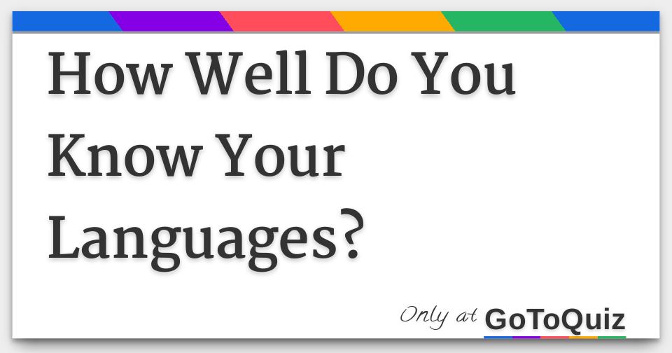 How Well Do You Know Your Languages?