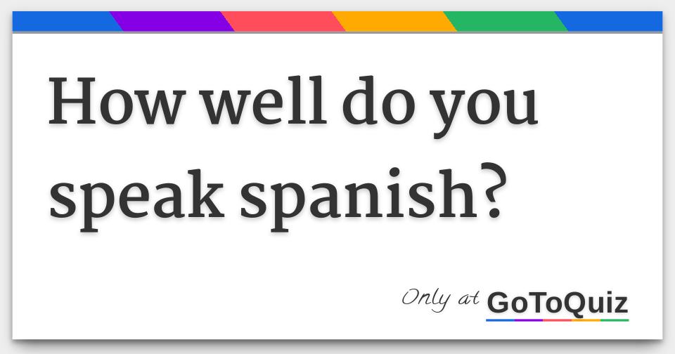 How well do you speak spanish?