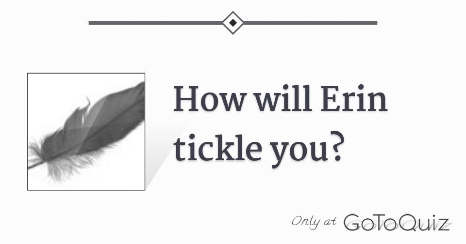 How will Erin tickle you?
