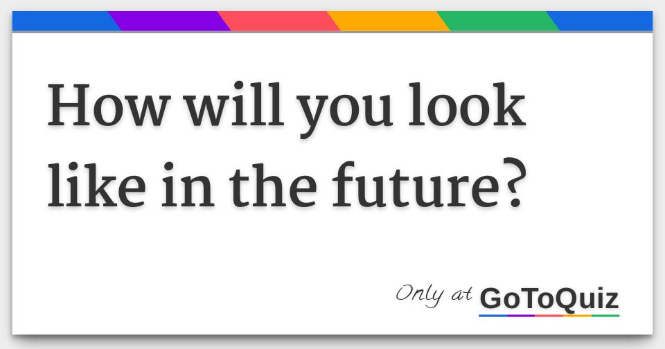 How will you look like in the future?