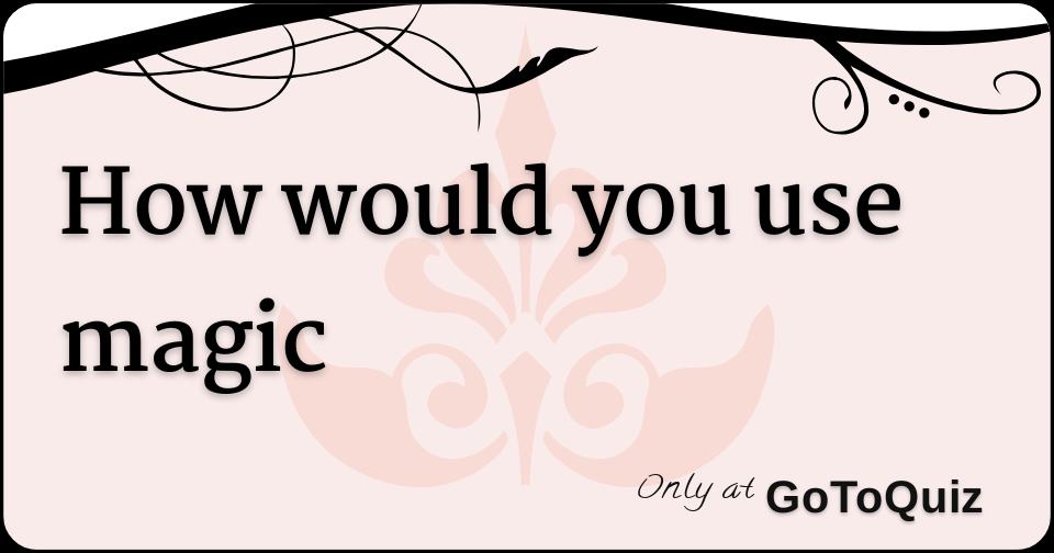 how would you use magic