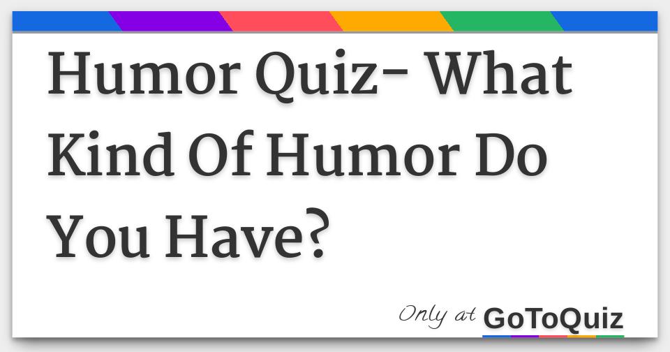Humor Quiz What Kind Of Humor Do You Have?