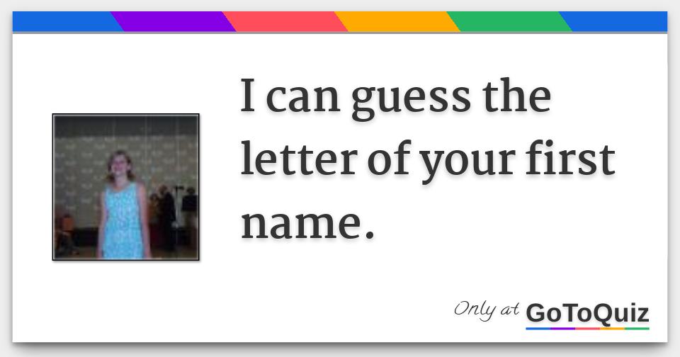 i can the letter of your first name.