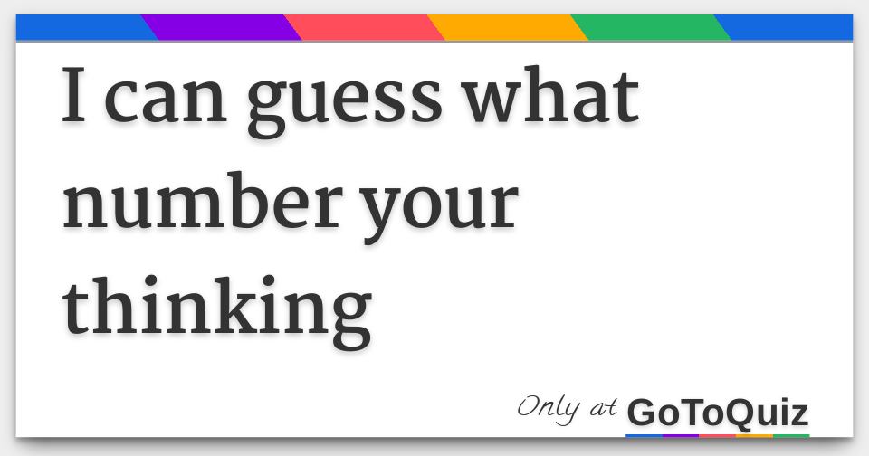 I can guess what number your thinking