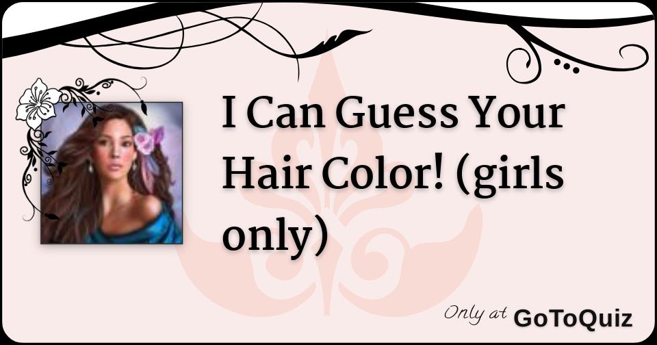 I Can Guess Your Hair Color! (girls only) I Can Guess Your Hair Color! (girls only)