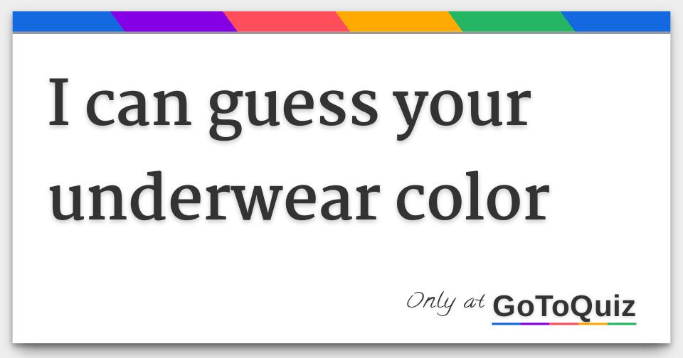 I can guess your underwear color