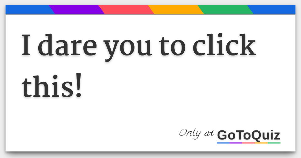 i dare you to click this!