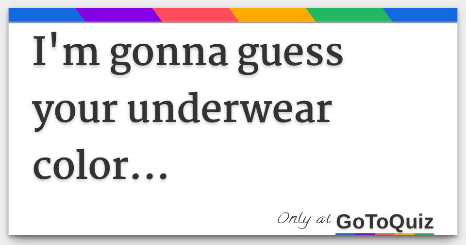 I'm gonna guess your underwear color...