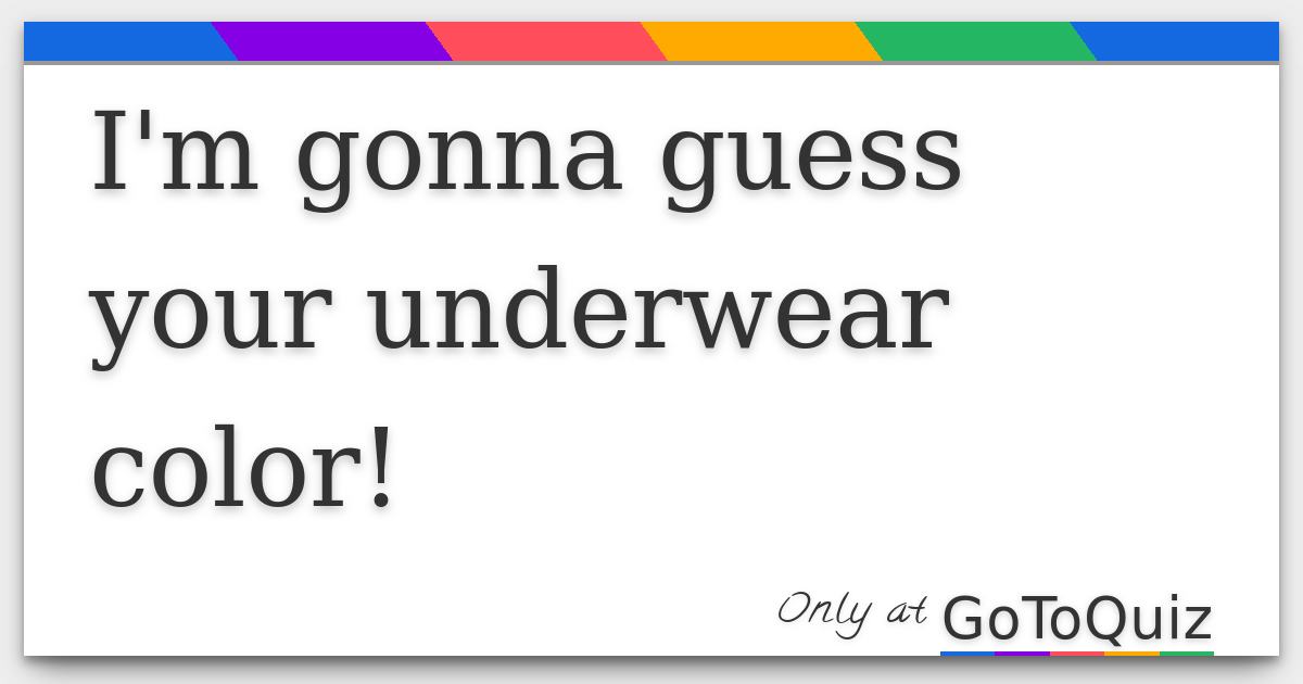 I'm gonna guess your underwear color!