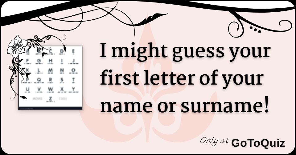 I guess your first letter of or surname!