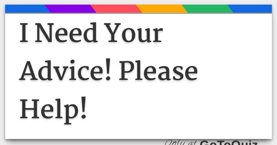 I Need Your Advice! Please Help!