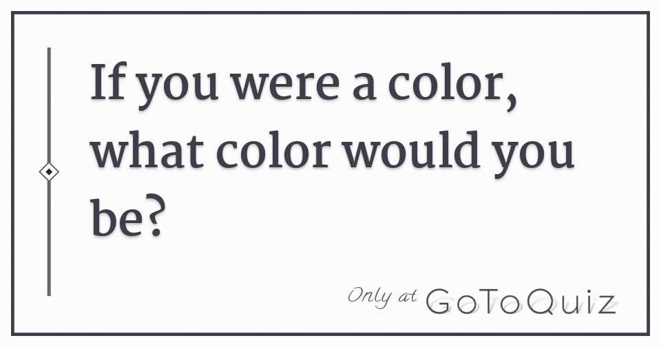 If you were a color, what color would you be?