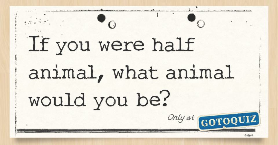 If you were half animal, what animal would you be?