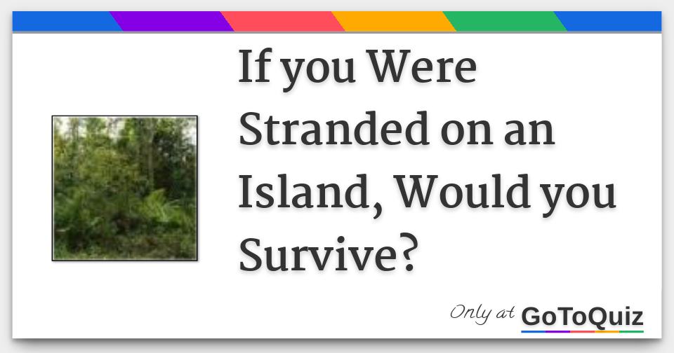 If you Were Stranded on an Island, Would you Survive?