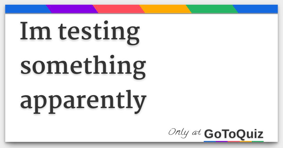 Im testing something apparently