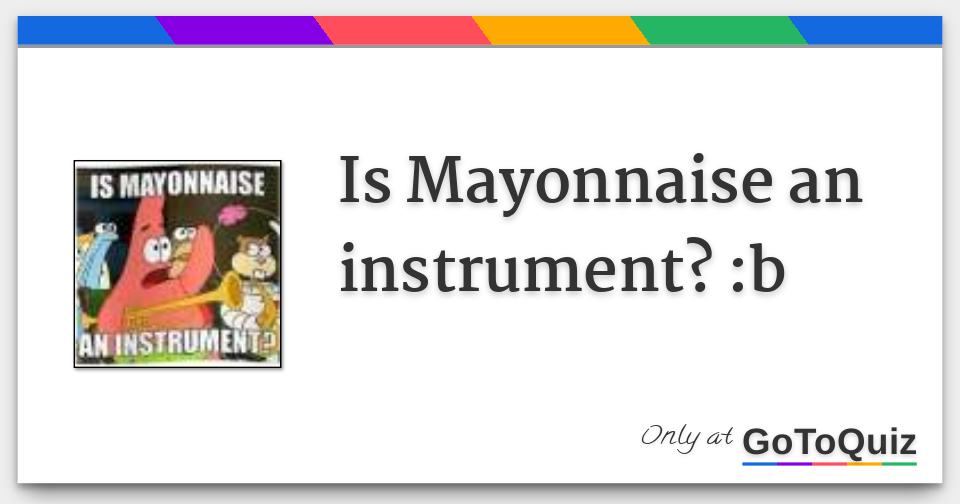 Is Mayonnaise an instrument? b