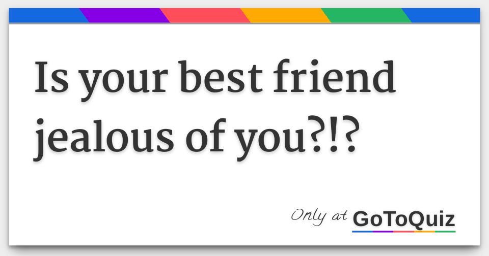 What to do when your friend is jealous of you