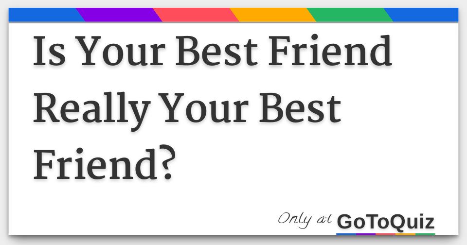 Is Your Best Friend Really Your Best Friend?