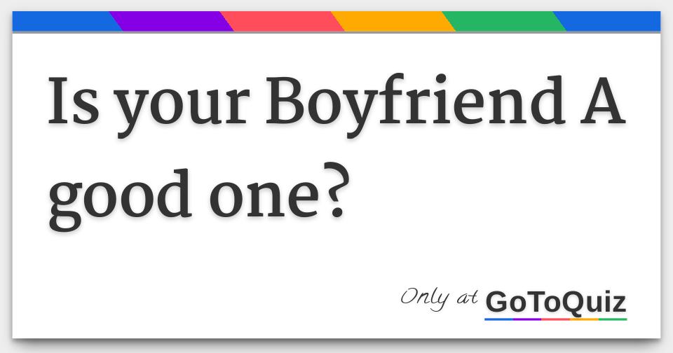 Is your Boyfriend A good one?