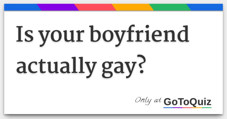 Is your boyfriend actually gay?