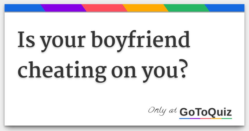 Is your boyfriend cheating on you?