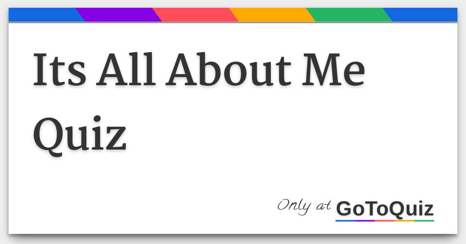 Its All About Me Quiz