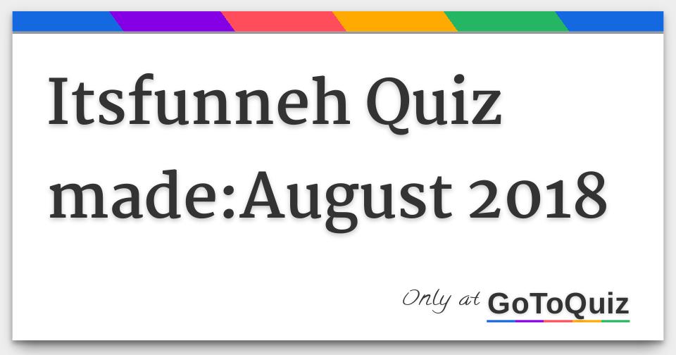 Itsfunneh Quiz Made August 2018