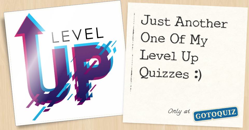 Just Another One Of My Level Up Quizzes :)