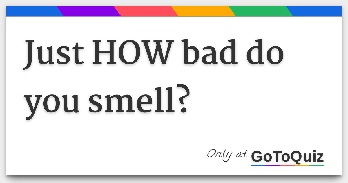 Just HOW bad do you smell?