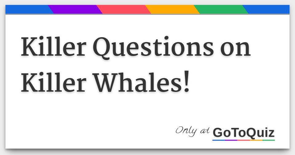 Killer Questions on Killer Whales!