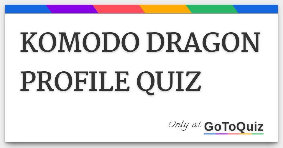 KOMODO DRAGON PROFILE QUIZ